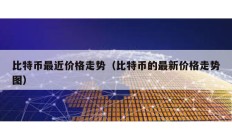 比特幣最近價格走勢（比特幣的最新價格走勢圖）