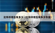 比特幣現(xiàn)在有多少（比特幣現(xiàn)在有多少市值）