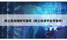 網(wǎng)上投資理財(cái)可靠嗎（網(wǎng)上投資平臺(tái)可靠嗎）