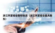 浙江天堂硅谷股權投資（浙江天堂硅谷最大股東）