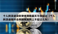 個人網貸通貸款使用期限最長不得超過（個人網貸通循環合同期限原則上不超過幾年）