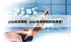 p2p投資理財(cái)（p2p投資理財(cái)?shù)膶?shí)質(zhì)是）