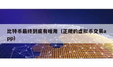 比特幣最終到底有啥用（正規(guī)的虛擬幣交易app）