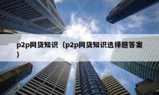 p2p網貸知識（p2p網貸知識選擇題答案）