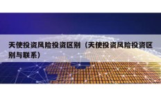 天使投資風險投資區(qū)別（天使投資風險投資區(qū)別與聯(lián)系）