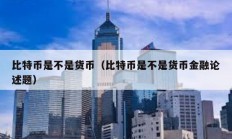 比特幣是不是貨幣（比特幣是不是貨幣金融論述題）