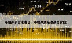 平安創新資本投資（平安創新投資基金官網）