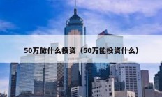 50萬(wàn)做什么投資（50萬(wàn)能投資什么）