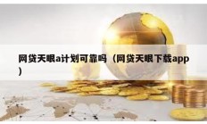 網貸天眼a計劃可靠嗎（網貸天眼下載app）