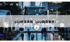 p2p網貸真相（p2p網貸事件）