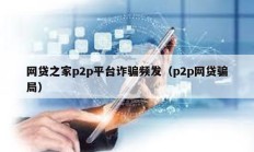 網(wǎng)貸之家p2p平臺詐騙頻發(fā)（p2p網(wǎng)貸騙局）