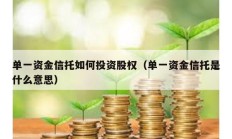 單一資金信托如何投資股權（單一資金信托是什么意思）