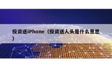 投資送iPhone（投資送人頭是什么意思）
