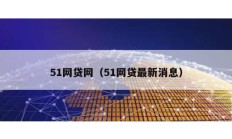 51網(wǎng)貸網(wǎng)（51網(wǎng)貸最新消息）