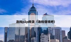 洛陽(yáng)p2p網(wǎng)貸（洛陽(yáng)借錢吧）