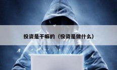 投資是干嘛的（投資是做什么）