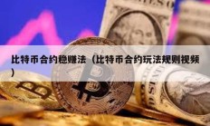 比特幣合約穩賺法（比特幣合約玩法規則視頻）