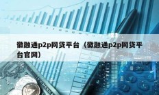 徽融通p2p網貸平臺（徽融通p2p網貸平臺官網）