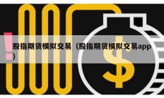 股指期貨模擬交易（股指期貨模擬交易app）