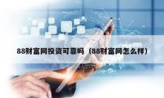 88財富網(wǎng)投資可靠嗎（88財富網(wǎng)怎么樣）