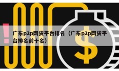 廣東p2p網貸平臺排名（廣東p2p網貸平臺排名前十名）