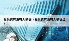 愛投資有沒有人被騙（愛投資有沒有人被騙過）