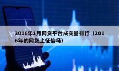 2016年1月網貸平臺成交量排行（2016年的網貸上征信嗎）