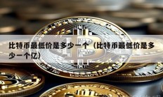 比特幣最低價(jià)是多少一個(gè)（比特幣最低價(jià)是多少一個(gè)億）