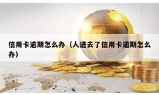 信用卡逾期怎么辦（人進(jìn)去了信用卡逾期怎么辦）