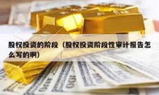 股權投資的階段（股權投資階段性審計報告怎么寫的啊）