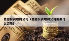 金融投資理財公司（金融投資理財公司需要什么資質）