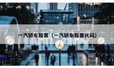 一汽轎車(chē)股票（一汽轎車(chē)股票代碼）