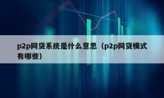 p2p網貸系統是什么意思（p2p網貸模式有哪些）
