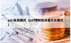 p2c投資模式（p2f理財投資是什么模式）