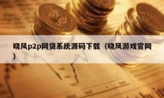 曉風p2p網貸系統源碼下載（曉風游戲官網）