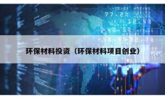 環保材料投資（環保材料項目創業）