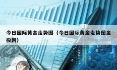 今日國際黃金走勢圖（今日國際黃金走勢圖金投網）