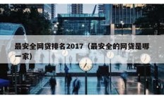 最安全網(wǎng)貸排名2017（最安全的網(wǎng)貸是哪一家）