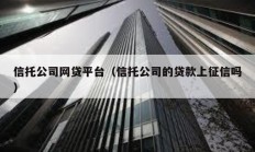 信托公司網貸平臺（信托公司的貸款上征信嗎）