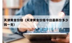 天津黃金價格（天津黃金價格今日最新價多少錢一克）