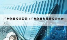 廣州創(chuàng)業(yè)投資公司（廣州創(chuàng)業(yè)與風(fēng)險投資協(xié)會）