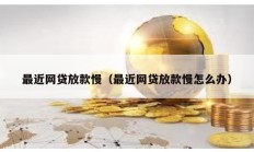 最近網(wǎng)貸放款慢（最近網(wǎng)貸放款慢怎么辦）