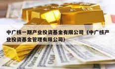 中廣核一期產業投資基金有限公司（中廣核產業投資基金管理有限公司）