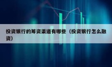 投資銀行的籌資渠道有哪些（投資銀行怎么融資）
