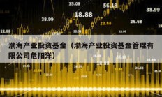 渤海產業投資基金（渤海產業投資基金管理有限公司危陽洋）