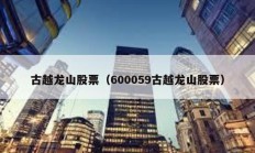 古越龍山股票（600059古越龍山股票）