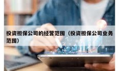 投資擔保公司的經營范圍（投資擔保公司業務范圍）