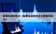 股票投資的優(yōu)點(diǎn)（股票投資的優(yōu)點(diǎn)主要是風(fēng)險小）
