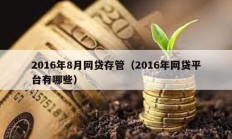 2016年8月網(wǎng)貸存管（2016年網(wǎng)貸平臺(tái)有哪些）