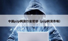 中國p2p網貸行業現狀（p2p網貸市場）